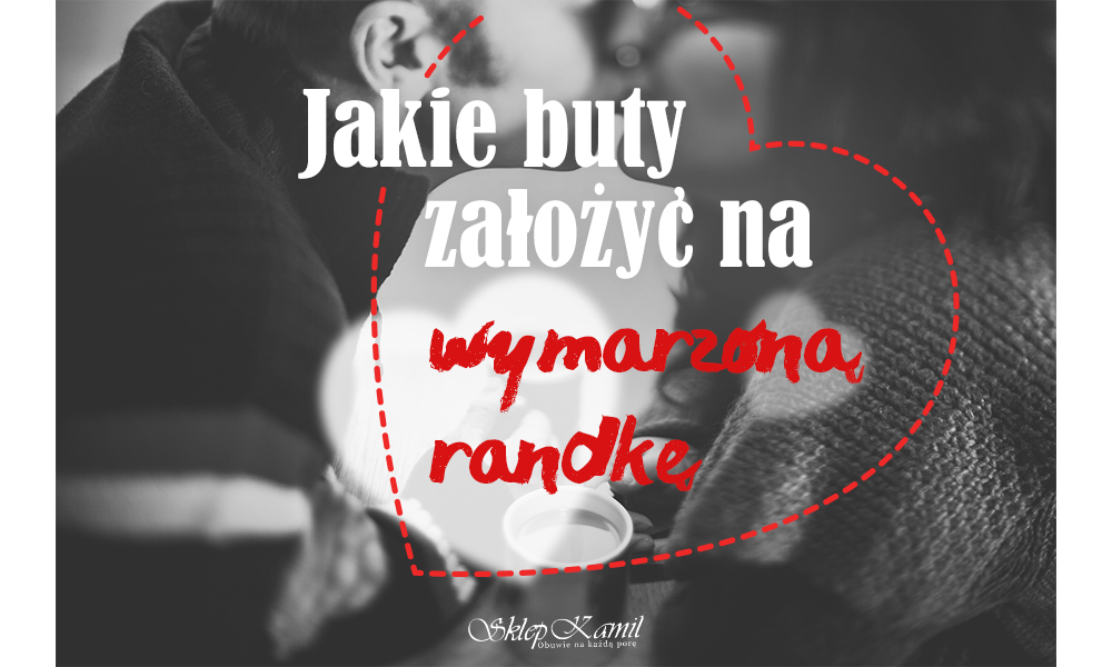 Jakie buty założyć na wymarzoną randkę