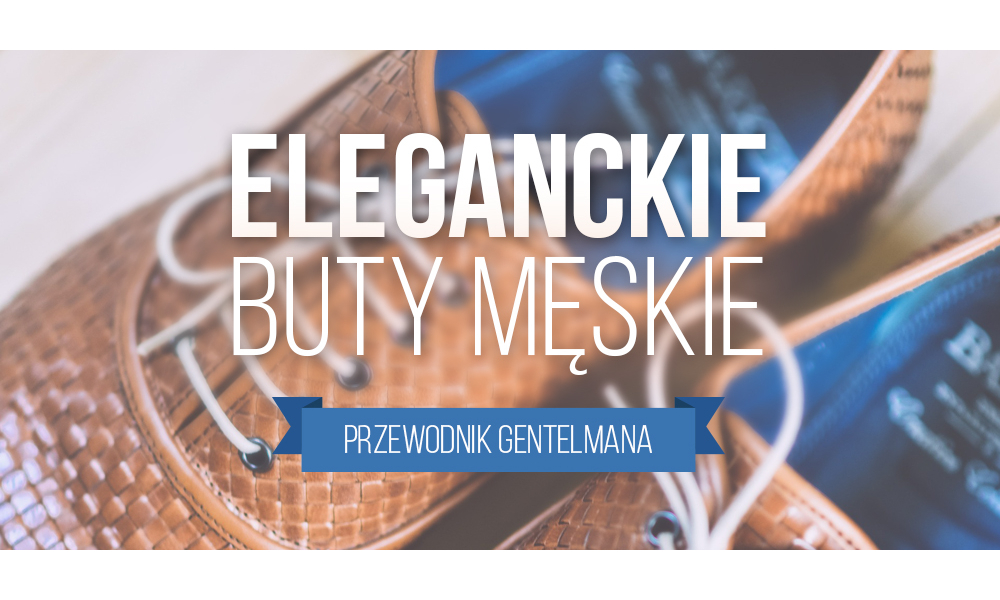 Eleganckie i klasyczne buty męskie – przewodnik dla gentelmanów